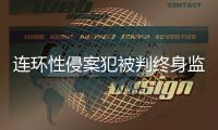 连环性侵案犯被判终身监禁�，庭上曾提化学阉割