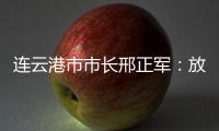 连云港市市长邢正军：放大开放优势
，书写新时代“西游记”丨中国市长说