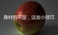 身材的不足
，这些小技巧能弥补
！