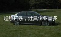 趁热打铁	，灶具企业需多方面发展智能化