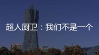 超人厨卫：我们不是一个人在战斗!
