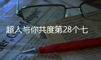 超人与你共度第28个七夕节：陪伴是最长情的告白