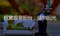 超宽观景阳台，盛纳阳光清风无限