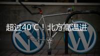 超过40℃	！北方高温进入最强时段