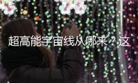 超高能宇宙线从哪来	？这个世纪之谜现破解曙光