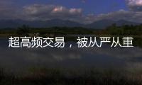 超高频交易
，被从严从重处罚丨金融合规榜