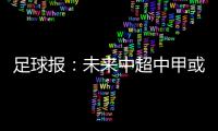 足球报：未来中超中甲或有2俱乐部解散