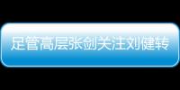 足管高层张剑关注刘健转会一案：抵制阴阳合同