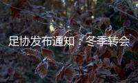 足协发布通知：冬季转会窗延迟至4月关闭