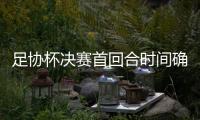 足协杯决赛首回合时间确定：11月1日晚7:35