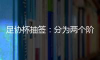 足协杯抽签�
：分为两个阶段 7月31日开幕