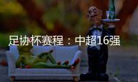 足协杯赛程
�：中超16强于10月16起日出战