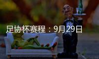 足协杯赛程：9月29日抽签首轮10月13日