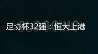 足协杯32强：恒大上港领衔 业余队成独苗黑马