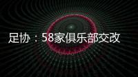 足协：58家俱乐部交改名申请 8成符合要求