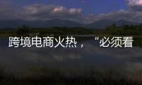 跨境电商火热
，“必须看新地图”