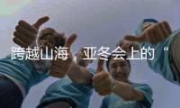 跨越山海，亚冬会上的“南腔北调”见证冰雪运动热力十足
！