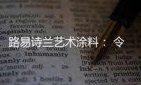 路易诗兰艺术涂料�： 令人心醉的优雅气质!