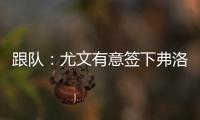 跟队
：尤文有意签下弗洛伦蒂诺
，本菲卡为其估价约3500万欧