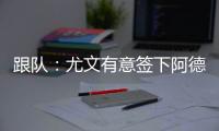 跟队：尤文有意签下阿德耶米
，多特愿意以合适价格出售
