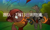 跟队：7月13日利物浦与普雷斯顿的季前赛将照计划进行
