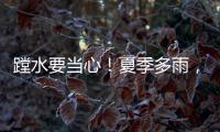 蹚水要当心
	！夏季多雨，这些安全隐患要留意