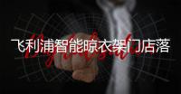 飞利浦智能晾衣架门店落地	�，宁波店试营业啦!