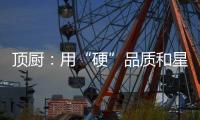 顶厨	：用“硬”品质和星级服务 受代理商点赞