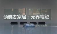 领航者家居	：无界笔触，勾勒专属自由生活图景