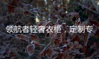 领航者轻奢衣柜

，定制专属美