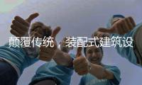 颠覆传统	，装配式建筑设计经历五个阶段