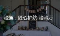 骏通：匠心护航 骏驰万里