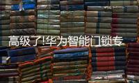 高级了!华为智能门锁专利曝光，支持面部识别和指纹解锁
