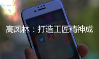 高凤林：打造工匠精神成中国从制造大国向制造强国转型迫切需求