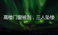 高楼门窗被刮，三人坠楼遇难：强风何以夺命