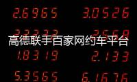 高德联手百家网约车平台“五一”免佣！覆盖超300城