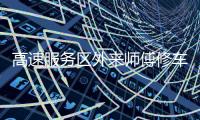 高速服务区外来师傅修车受阻：背后是“独家经营权”带来的垄断收益丨快评