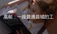 高邮：一座普通县城的工业逆袭丨县城故事