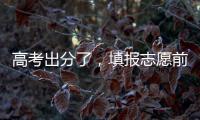高考出分了	�，填报志愿前先了解这些问题