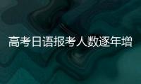 高考日语报考人数逐年增长，人大代表呼吁完善小语种教育体系
