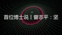 首位博士说丨曾志平	：坚守正确就是意义所在