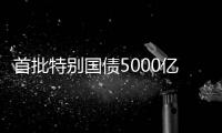 首批特别国债5000亿元将发行�，支持国有大型商业银行补充核心一级资本