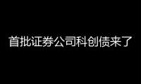 首批证券公司科创债来了，拟发行规模超160亿元