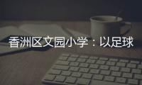 香洲区文园小学
：以足球为媒，求全面发展