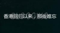 香港回归以来，那些难忘的第一次