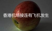 香港机场接连有飞机发生故障，涉香港航空国泰航空！多方回应