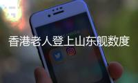 香港老人登上山东舰数度哽咽
：我们都要好好爱我们的国家