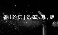 香山论坛｜选择珠海，拥抱无限未来！