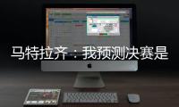 马特拉齐：我预测决赛是巴黎vs弗鲁米嫩塞
，这届世俱杯非常精彩