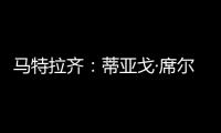 马特拉齐：蒂亚戈·席尔瓦是传奇	
，弗鲁米嫩塞能打入世俱杯决赛
